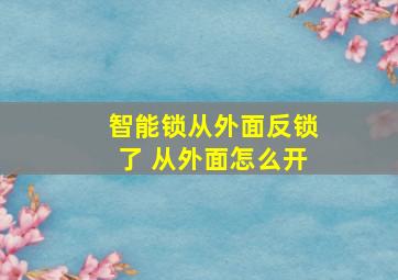 智能锁从外面反锁了 从外面怎么开